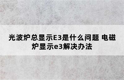 光波炉总显示E3是什么问题 电磁炉显示e3解决办法